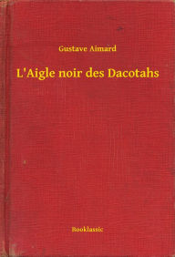 Title: L'Aigle noir des Dacotahs, Author: Gustave Aimard