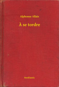 Title: A se tordre, Author: Alphonse Allais