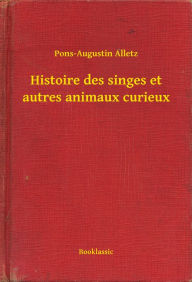 Title: Histoire des singes et autres animaux curieux, Author: Pons-Augustin Alletz