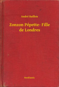 Title: Zonzon Pépette- Fille de Londres, Author: André Baillon