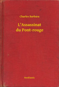 Title: L'Assassinat du Pont-rouge, Author: Charles Barbara