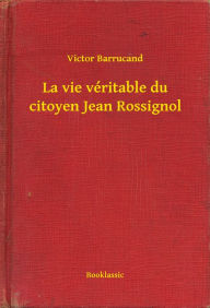 Title: La vie véritable du citoyen Jean Rossignol, Author: Victor Barrucand