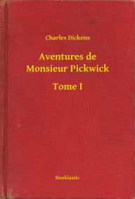 Title: Aventures de Monsieur Pickwick - Tome I, Author: Charles Dickens