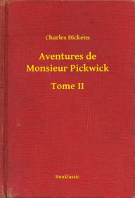 Title: Aventures de Monsieur Pickwick - Tome II, Author: Charles Dickens