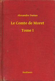 Title: Le Comte de Moret - Tome I, Author: Alexandre Dumas