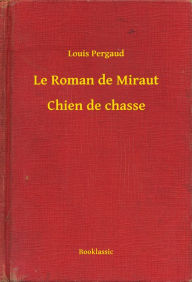 Title: Le Roman de Miraut - Chien de chasse, Author: Louis Pergaud