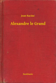 Title: Alexandre le Grand, Author: Jean Racine