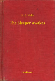 Title: The Sleeper Awakes, Author: H. G. Wells