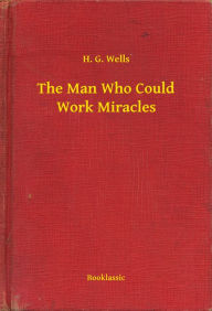 Title: The Man Who Could Work Miracles, Author: H. G. Wells