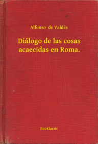 Title: Diálogo de las cosas acaecidas en Roma., Author: Alfonso  de Valdés