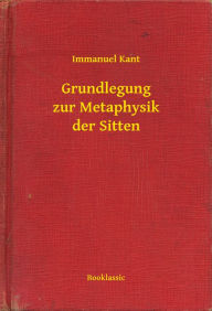 Title: Grundlegung zur Metaphysik der Sitten, Author: Immanuel Kant