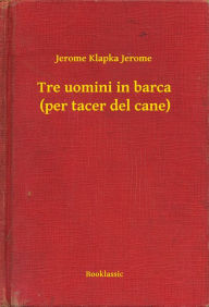 Title: Tre uomini in barca (per tacer del cane), Author: Jerome K. Jerome