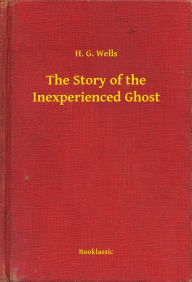 Title: The Story of the Inexperienced Ghost, Author: H. G. Wells