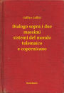 Dialogo sopra i due massimi sistemi del mondo tolemaico e copernicano