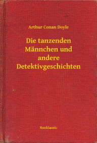 Title: Die tanzenden Männchen und andere Detektivgeschichten, Author: Arthur Conan Doyle