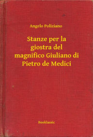 Title: Stanze per la giostra del magnifico Giuliano di Pietro de Medici, Author: Angelo Poliziano