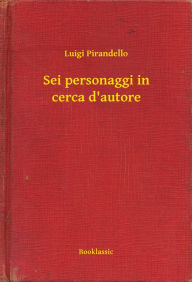 Title: Sei personaggi in cerca d'autore, Author: Luigi Pirandello