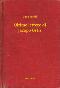 Title: Ultime lettere di Jacopo Ortis, Author: Ugo Foscolo