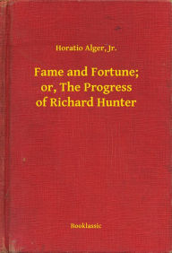 Title: Fame and Fortune; or, The Progress of Richard Hunter, Author: Horatio Alger Jr.