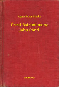 Title: Great Astronomers: John Pond, Author: Agnes Mary Clerke