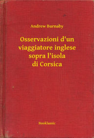 Title: Osservazioni d'un viaggiatore inglese sopra l'isola di Corsica, Author: Andrew Burnaby