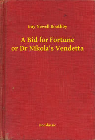 Title: A Bid for Fortune or Dr Nikola's Vendetta, Author: Guy Newell Boothby