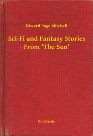 Title: Sci-Fi and Fantasy Stories From 'The Sun', Author: Edward Page Mitchell