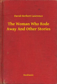 Title: The Woman Who Rode Away And Other Stories, Author: D. H. Lawrence