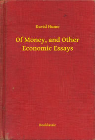 Title: Of Money, and Other Economic Essays, Author: David Hume
