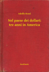 Title: Nel paese dei dollari: tre anni in America, Author: Adolfo Rossi