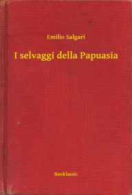 Title: I selvaggi della Papuasia, Author: Emilio Salgari