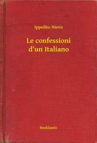 Title: Le confessioni d'un Italiano, Author: Ippolito Nievo