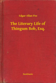 Title: The Literary Life of Thingum Bob, Esq., Author: Edgar Allan Poe