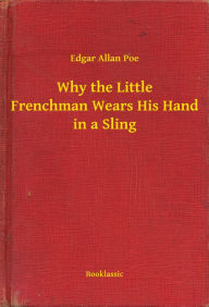 Title: Why the Little Frenchman Wears His Hand in a Sling, Author: Edgar Allan Poe