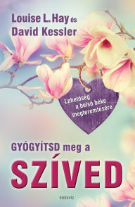 Title: Gyógyítsd meg a szíved - Lehetoség a belso béke megteremtésére, Author: Louise L. Hay