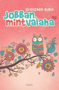 Title: Jobban, mint valaha, Author: Gretchen Rubin