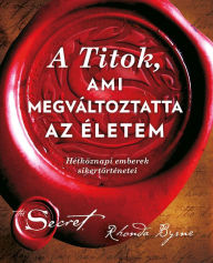 Title: A Titok ami megváltoztatta az életem: Hétköznapi emberek sikertörténetei, Author: Rhonda Byrne