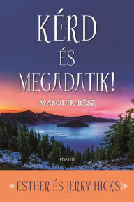 Title: Kérd és megadatik 2: A tudatos szándék megdöbbento ereje, Author: Esther Hicks