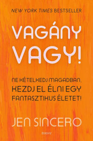 Title: Vagány vagy!: Ne kételkedj magadban, kezdj el élni egy fantasztikus életet, Author: Jen Sincero