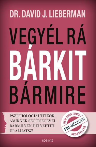 Vegyél rá bárkit bármire!: Pszichológiai titkok, amiknek segítségével bármilyen helyzetet uralhatsz!