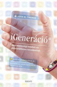 Title: iGeneráció: akik közösségi médián és okostelefonon nevelkedtek, Author: Jean M. Twenge