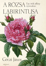 Title: A rózsa labirintusa: Egy örök jelkép nyomában, Author: János Géczi