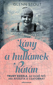 Title: Lány a hullámok hátán: Trudy Ederle, az elso no, aki átúszta a Csatornát, Author: Glenn Stout