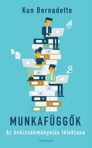 Title: Munkafüggok: Az önkizsákmányolás lélektana, Author: Kun Bernadette