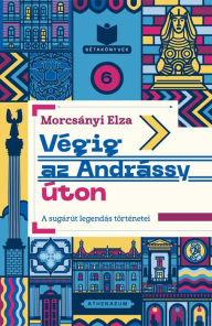 Title: Végig az Andrássy úton - A sugárút legendás történetei, Author: Morcsányi Elza