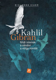 Title: Földi istenek / A vándor / A völgy nimfái, Author: Kahlil Gibran