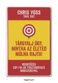 Title: Tárgyalj úgy, mintha az életed múlna rajta!: Meggyozés egy FBI-os túsztárgyaló módszereivel, Author: Tahl Raz