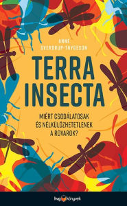 Title: Terra Insecta: Miért csodálatosak és nélkülözhetetlenek a rovarok?, Author: Anne Sverdrup-Thygeson