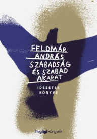 Title: Szabadság és szabad akarat: Idézetek könyve, Author: Feldmár András