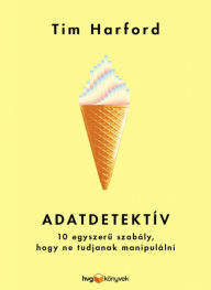 Title: Adatdetektív: 10 egyszeru szabály, hogy ne tudjanak manipulálni, Author: Tim Harford